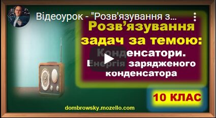 Відеоурок - "Розв'язування задач за темою: "Конденсатори. Енергія зарядженого конденсатора"