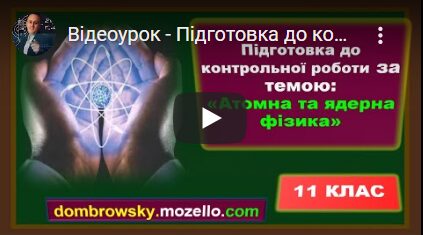 Відеоурок - Підготовка до контрольної роботи за темою: "Атомна та ядерна фізика"